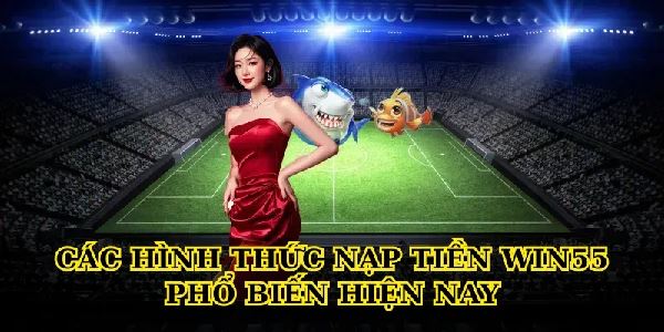 Hướng dẫn Nạp tiền Win55 an toàn, nhanh chóng cho người mới Hướng dẫn Nạp tiền Win55 an toàn, nhanh chóng cho người mới