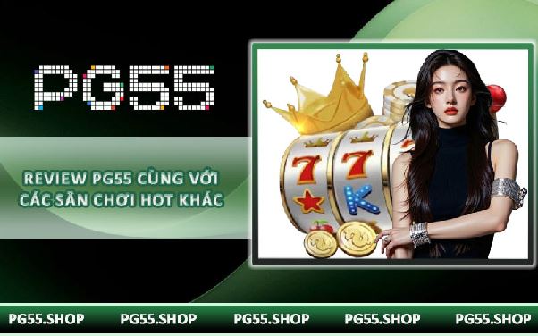 Review PG55 cùng với các sân chơi hot khác