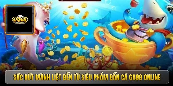 Bắn cá Go88 - Cách săn hũ rồng vàng đổi đời nhanh chóng Bắn cá Go88 - Cách săn hũ rồng vàng đổi đời nhanh chóng