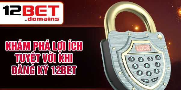 Đăng Ký 12bet - Bước Đầu Tiên Vào Thế Giới Cá Cược Trực Tuyến