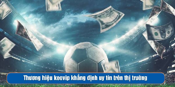 Keovip Khẳng Định Vị Thế Bằng Uy Tín Và Sự Chuyên Nghiệp
