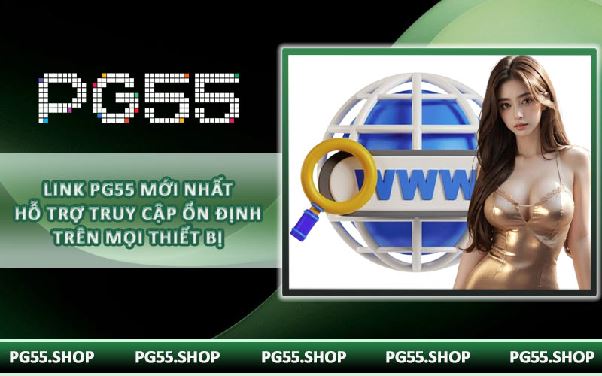 Link PG55 mới nhất hỗ trợ truy cập ổn định trên mọi thiết bị