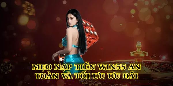Hướng dẫn Nạp tiền Win55 an toàn, nhanh chóng cho người mới Hướng dẫn Nạp tiền Win55 an toàn, nhanh chóng cho người mới